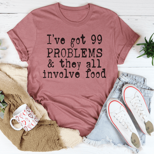 I've Got 99 Problems & They All Involve Food Tee
